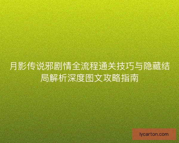月影传说邪剧情全流程通关技巧与隐藏结局解析深度图文攻略指南