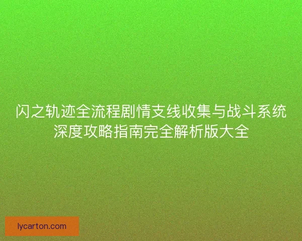 闪之轨迹全流程剧情支线收集与战斗系统深度攻略指南完全解析版大全