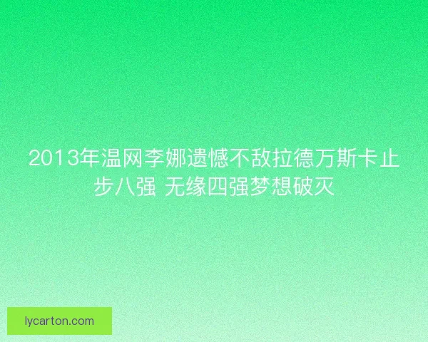 2013年温网李娜遗憾不敌拉德万斯卡止步八强 无缘四强梦想破灭