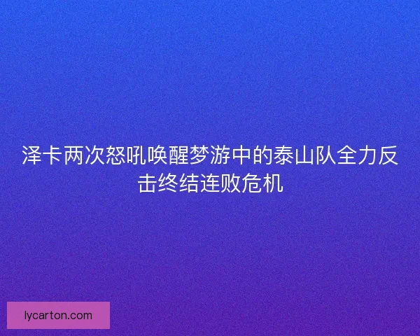 泽卡两次怒吼唤醒梦游中的泰山队全力反击终结连败危机